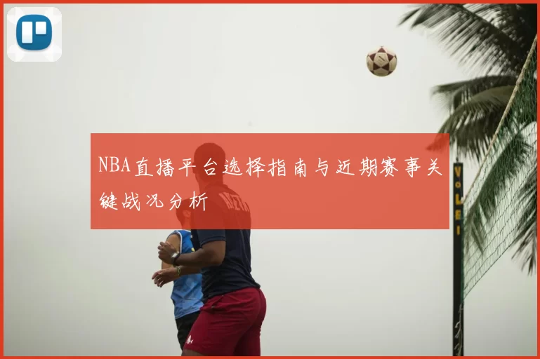 NBA直播平台选择指南与近期赛事关键战况分析