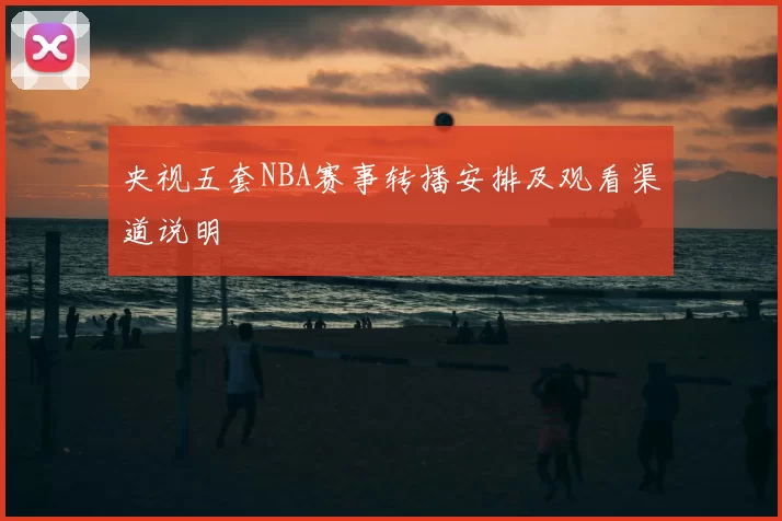 央视五套NBA赛事转播安排及观看渠道说明