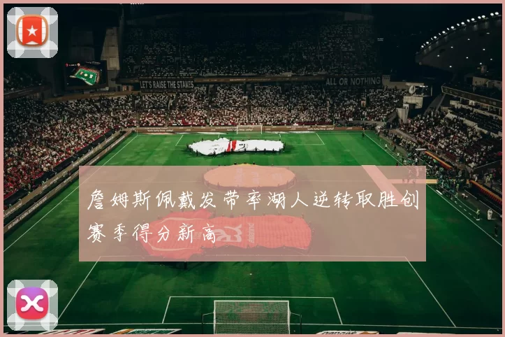 詹姆斯佩戴发带率湖人逆转取胜创赛季得分新高