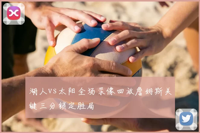 湖人vs太阳全场录像回放詹姆斯关键三分锁定胜局