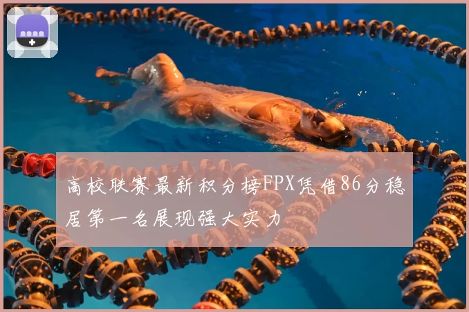 高校联赛最新积分榜FPX凭借86分稳居第一名展现强大实力