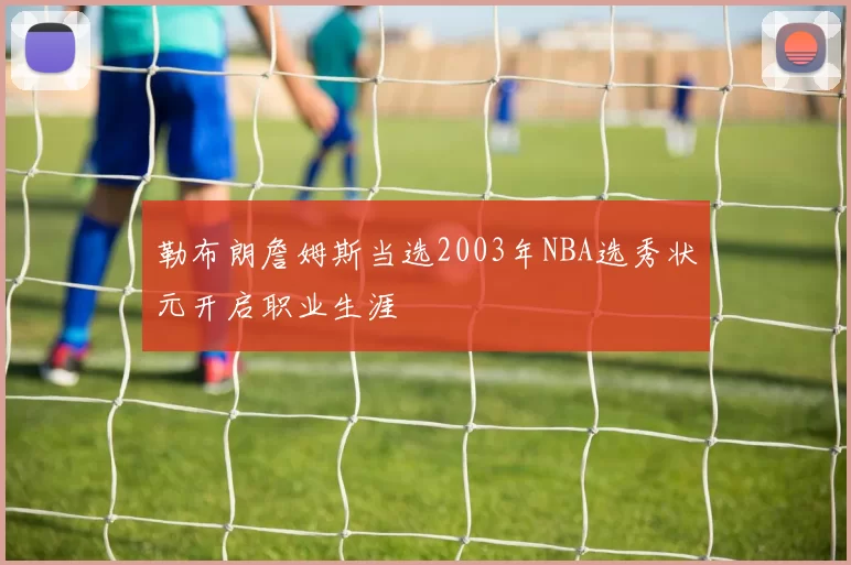 勒布朗詹姆斯当选2003年NBA选秀状元开启职业生涯