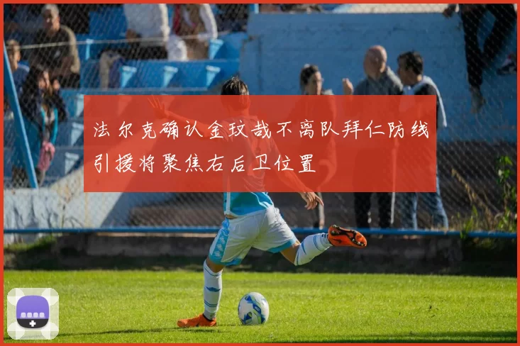 法尔克确认金玟哉不离队拜仁防线引援将聚焦右后卫位置