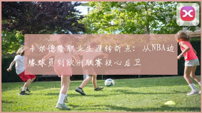 卡尔德隆职业生涯转折点：从NBA边缘球员到欧洲联赛核心后卫