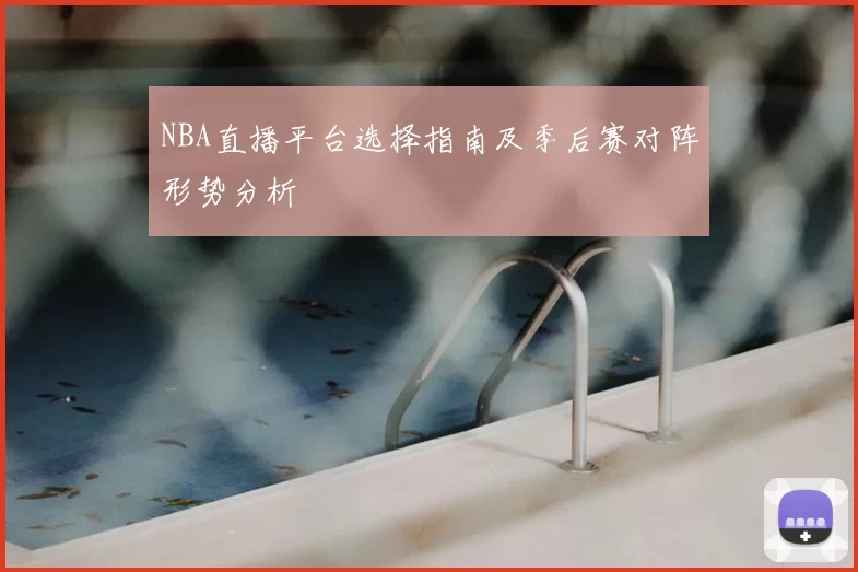NBA直播平台选择指南及季后赛对阵形势分析