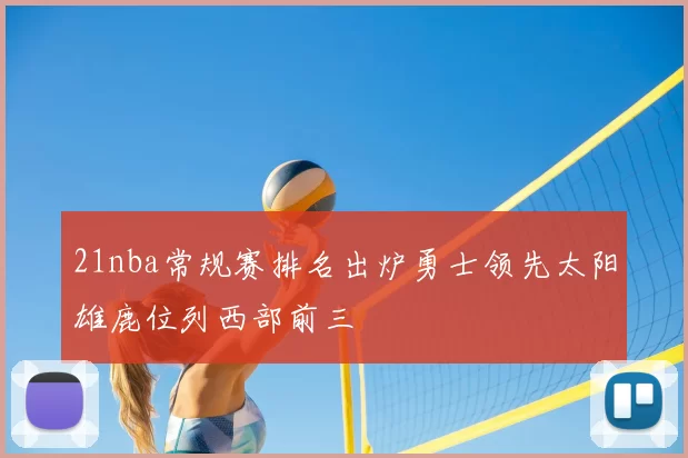21nba常规赛排名出炉勇士领先太阳雄鹿位列西部前三