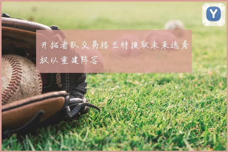 开拓者队交易格兰特换取未来选秀权以重建阵容