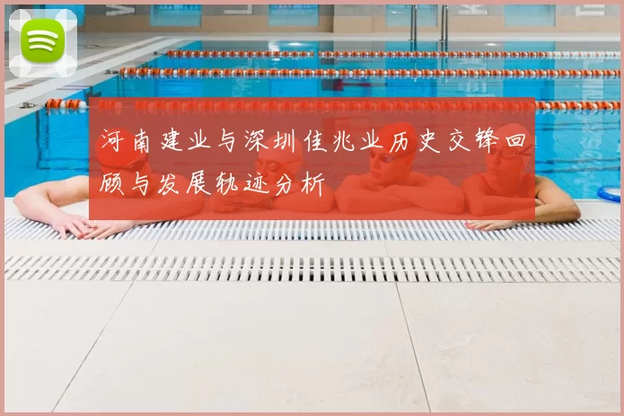 河南建业与深圳佳兆业历史交锋回顾与发展轨迹分析