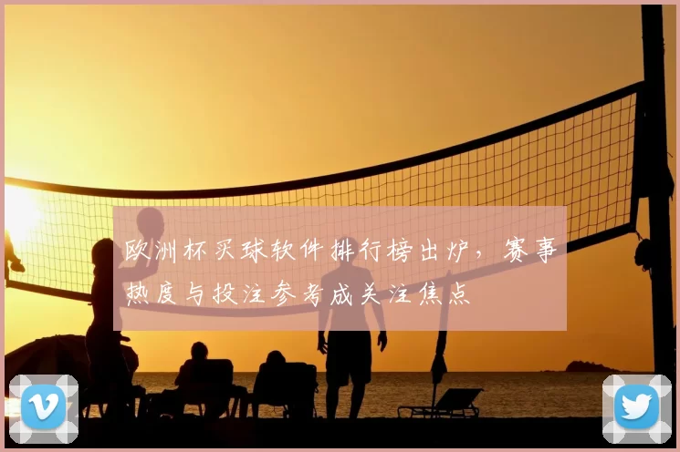 欧洲杯买球软件排行榜出炉,赛事热度与投注参考成关注焦点