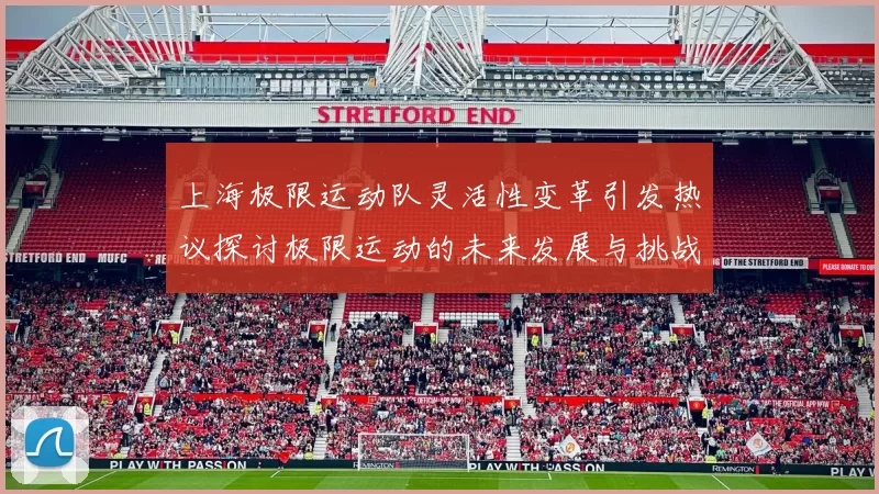 上海极限运动队灵活性变革引发热议探讨极限运动的未来发展与挑战