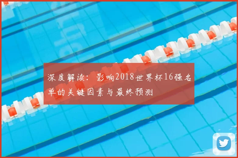 深度解读:影响2018世界杯16强名单的关键因素与最终预测
