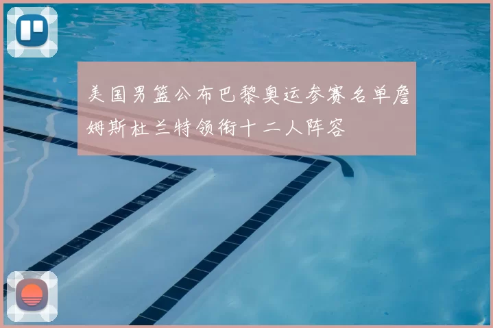 美国男篮公布巴黎奥运参赛名单詹姆斯杜兰特领衔十二人阵容