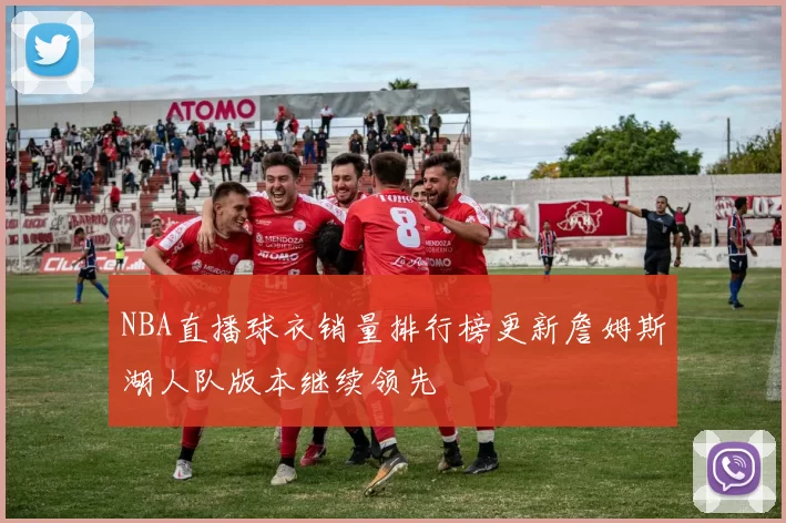 NBA直播球衣销量排行榜更新詹姆斯湖人队版本继续领先