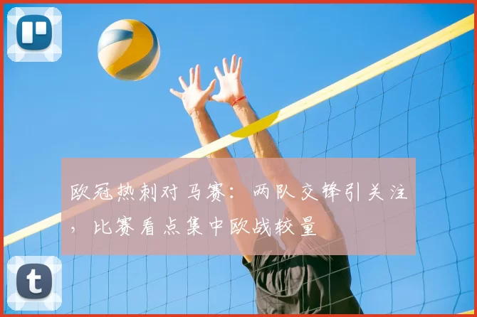 欧冠热刺对马赛:两队交锋引关注,比赛看点集中欧战较量