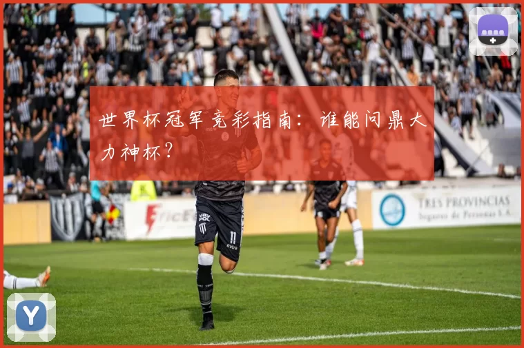 世界杯冠军竞彩指南:谁能问鼎大力神杯?