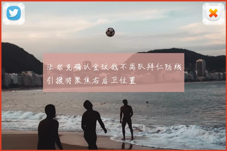 法尔克确认金玟哉不离队拜仁防线引援将聚焦右后卫位置