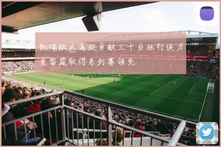 凯瑞欧文高效贡献三十分独行侠力克雷霆取得系列赛领先