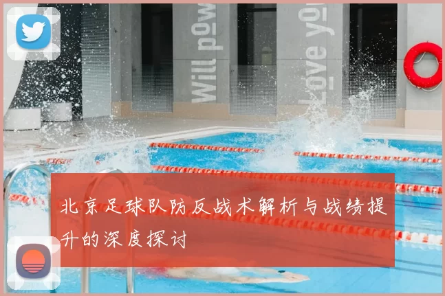 北京足球队防反战术解析与战绩提升的深度探讨