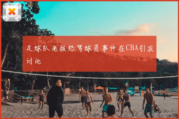 足球队老板怒骂球员事件在CBA引发讨论