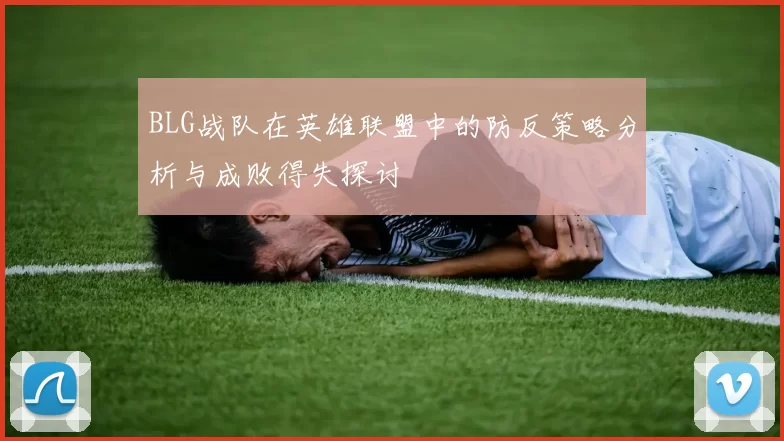 BLG战队在英雄联盟中的防反策略分析与成败得失探讨
