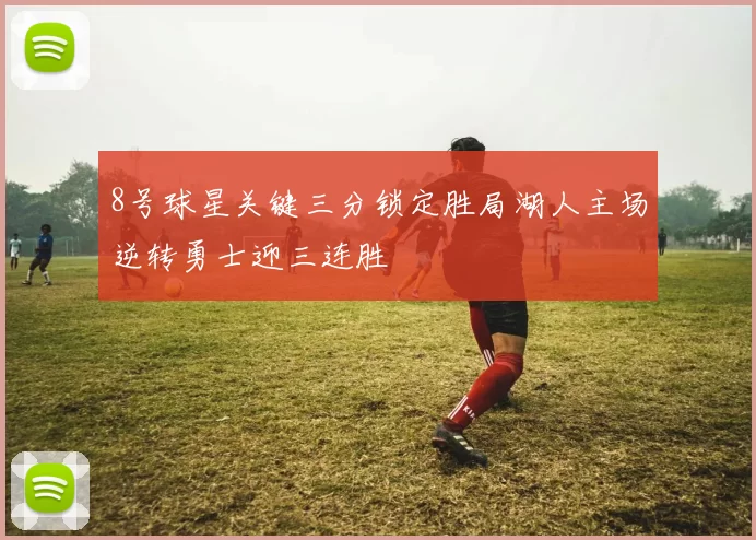 8号球星关键三分锁定胜局湖人主场逆转勇士迎三连胜