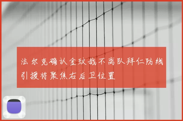 法尔克确认金玟哉不离队拜仁防线引援将聚焦右后卫位置