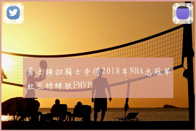 勇士横扫骑士夺得2018年NBA总冠军杜兰特蝉联FMVP