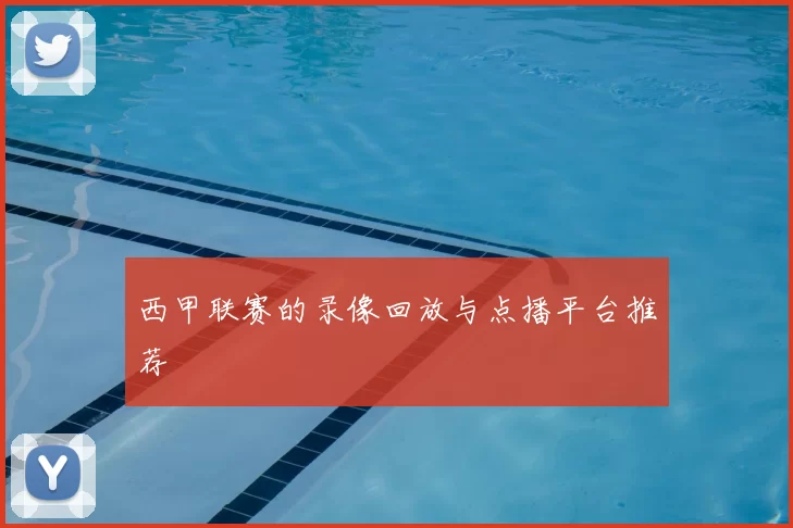 西甲联赛的录像回放与点播平台推荐