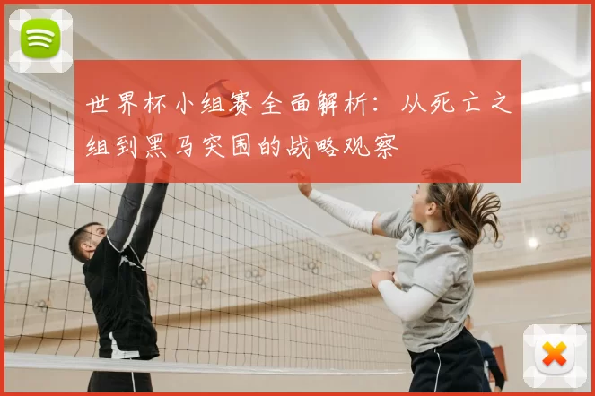 世界杯小组赛全面解析:从死亡之组到黑马突围的战略观察