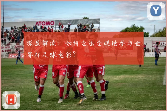 深度解读：如何合法合规地参与世界杯足球竞彩？